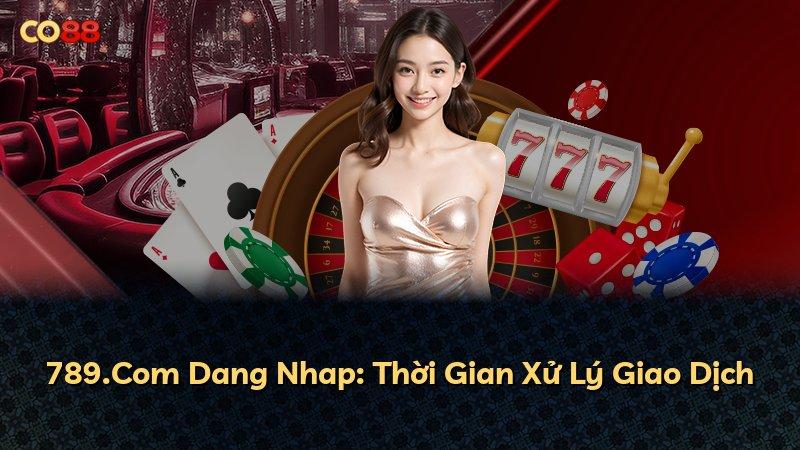 789.Com Dang Nhap: Thời Gian Xử Lý Giao Dịch
