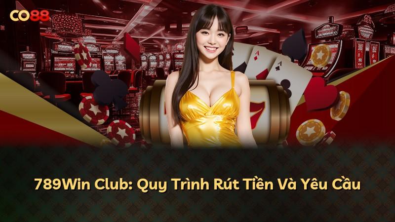 789Win Club: Quy Trình Rút Tiền Và Yêu Cầu