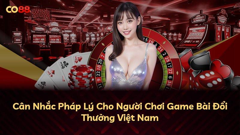 Cân Nhắc Pháp Lý Cho Người Chơi Game Bài Đổi Thưởng Việt Nam