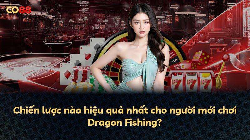 Chiến lược nào hiệu quả nhất cho người mới chơi Dragon Fishing?