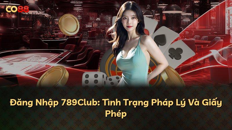 Đăng Nhập 789Club: Tình Trạng Pháp Lý Và Giấy Phép