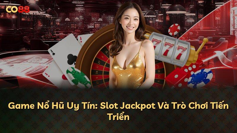 Game Nổ Hũ Uy Tín: Slot Jackpot Và Trò Chơi Tiến Triển