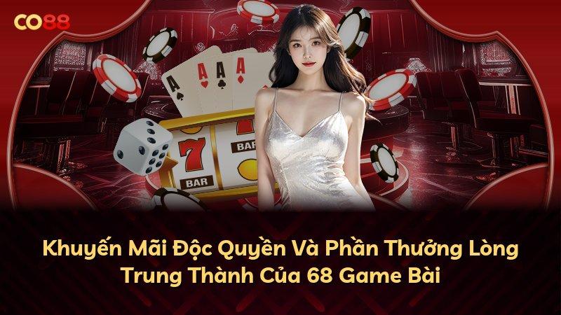 Khuyến Mãi Độc Quyền Và Phần Thưởng Lòng Trung Thành Của 68 Game Bài