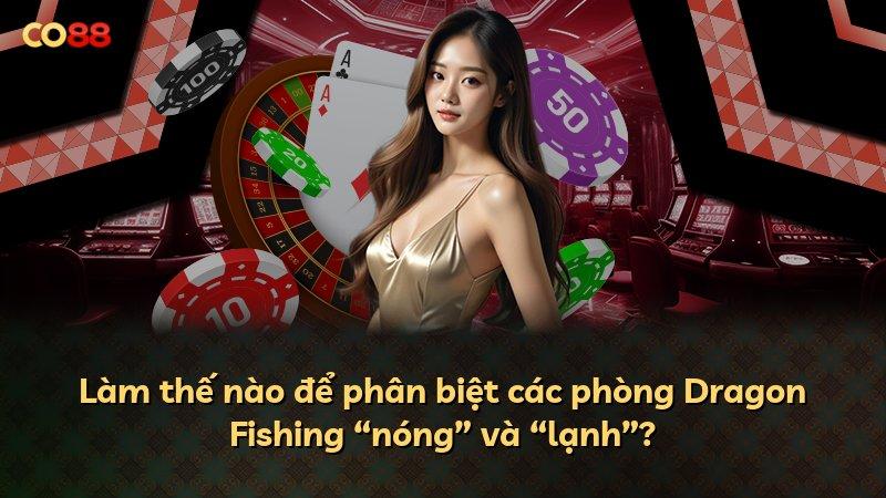 Làm thế nào để phân biệt các phòng Dragon Fishing “nóng” và “lạnh”?