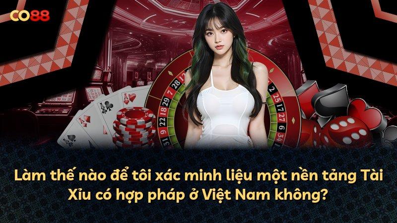 Làm thế nào để tôi xác minh liệu một nền tảng Tài Xỉu có hợp pháp ở Việt Nam không?