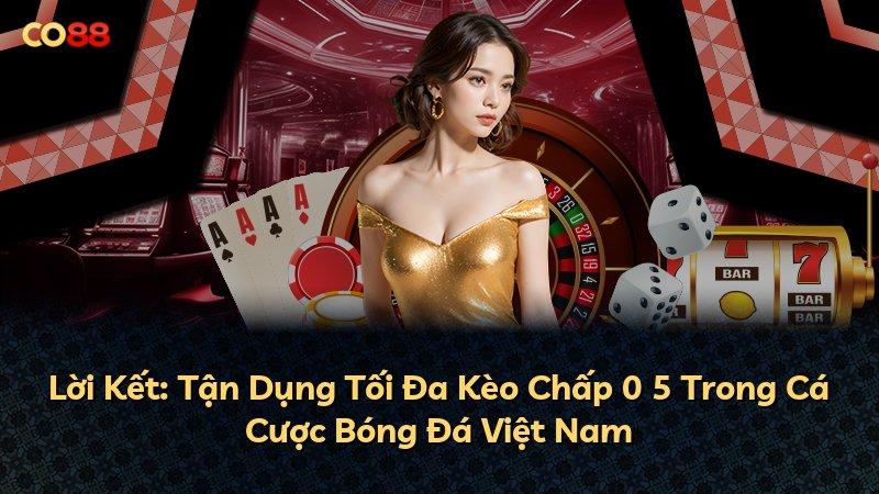 Lời Kết: Tận Dụng Tối Đa Kèo Chấp 0 5 Trong Cá Cược Bóng Đá Việt Nam
