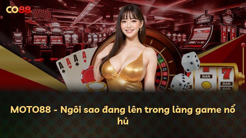 MOTO88 - Ngôi sao đang lên trong làng game nổ hủ