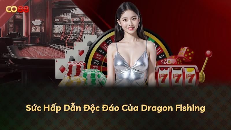 Sức Hấp Dẫn Độc Đáo Của Dragon Fishing