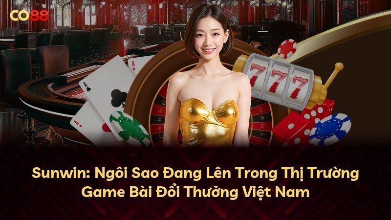 Sunwin: Ngôi Sao Đang Lên Trong Thị Trường Game Bài Đổi Thưởng Việt Nam