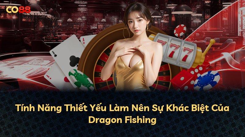 Tính Năng Thiết Yếu Làm Nên Sự Khác Biệt Của Dragon Fishing