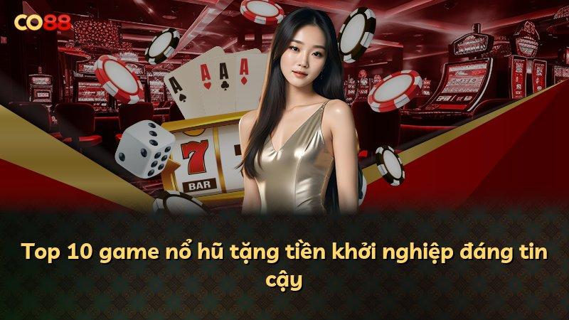 Top 10 game nổ hũ tặng tiền khởi nghiệp đáng tin cậy