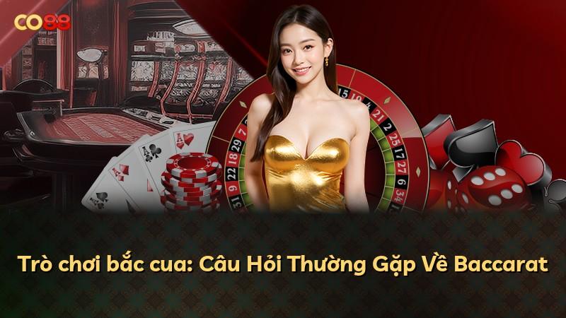 Trò chơi bắc cua: Câu Hỏi Thường Gặp Về Baccarat