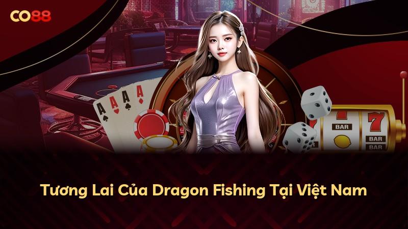 Tương Lai Của Dragon Fishing Tại Việt Nam
