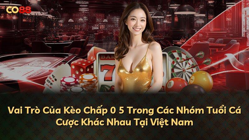 Vai Trò Của Kèo Chấp 0 5 Trong Các Nhóm Tuổi Cá Cược Khác Nhau Tại Việt Nam