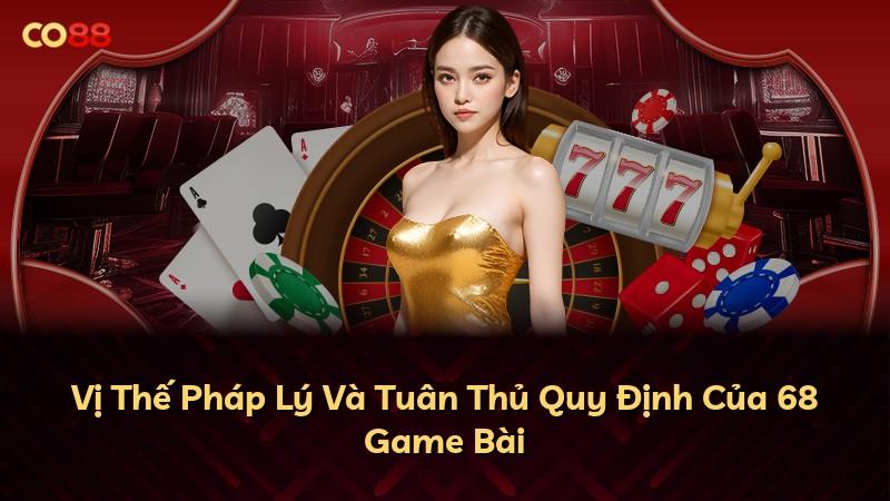 Vị Thế Pháp Lý Và Tuân Thủ Quy Định Của 68 Game Bài