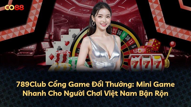 789Club Cổng Game Đổi Thưởng: Mini Game Nhanh Cho Người Chơi Việt Nam Bận Rộn