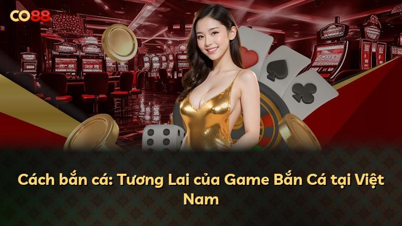 Cách bắn cá: Tương Lai của Game Bắn Cá tại Việt Nam