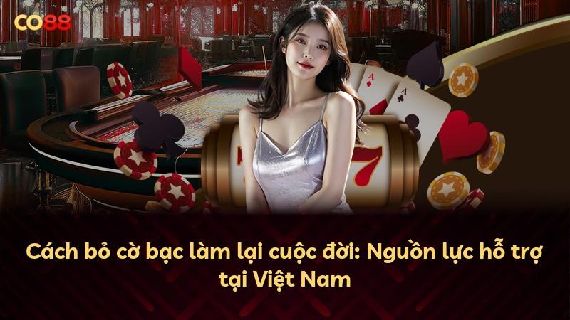 Cách bỏ cờ bạc làm lại cuộc đời: Nguồn lực hỗ trợ tại Việt Nam