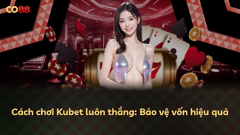 Cách chơi Kubet luôn thắng: Bảo vệ vốn hiệu quả