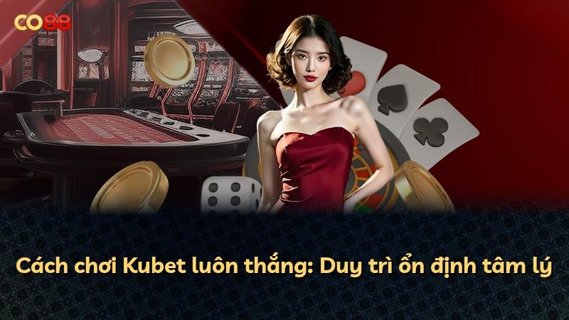 Cách chơi Kubet luôn thắng: Duy trì ổn định tâm lý