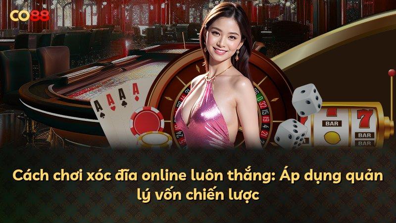 Cách chơi xóc đĩa online luôn thắng: Áp dụng quản lý vốn chiến lược