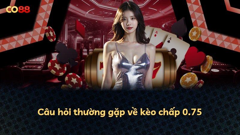 Câu hỏi thường gặp về kèo chấp 0.75