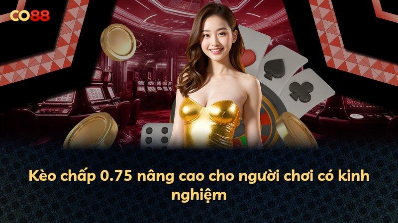 Kèo chấp 0.75 nâng cao cho người chơi có kinh nghiệm