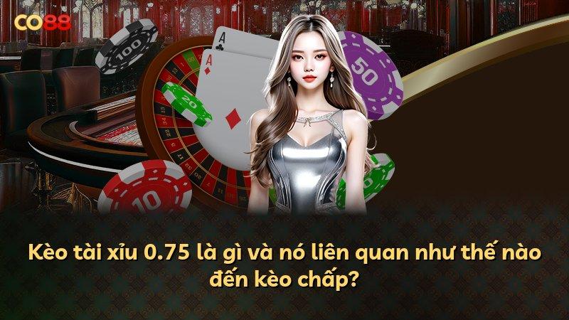 Kèo tài xỉu 0.75 là gì và nó liên quan như thế nào đến kèo chấp?