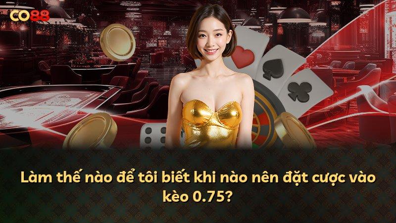 Làm thế nào để tôi biết khi nào nên đặt cược vào kèo 0.75?