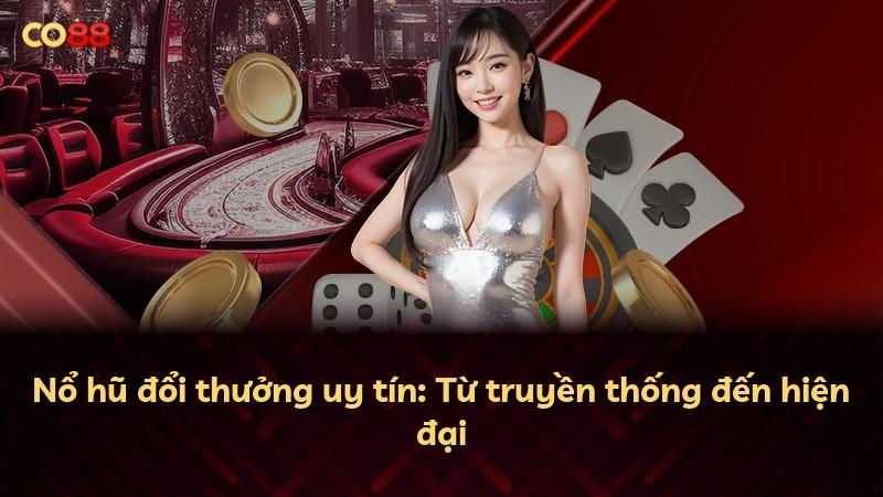 Nổ hũ đổi thưởng uy tín: Từ truyền thống đến hiện đại